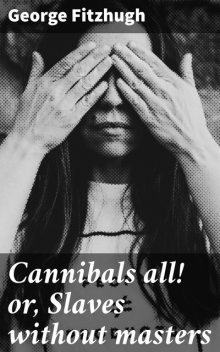 Cannibals all! or, Slaves without masters, George Fitzhugh