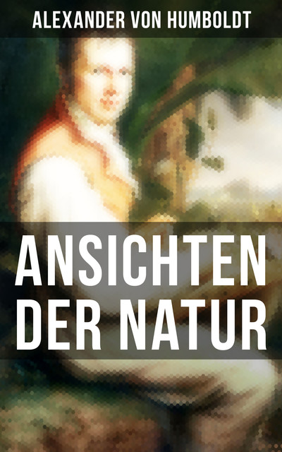 Alexander von Humboldt: Ansichten der Natur, Alexander von Humboldt