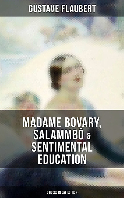 Gustave Flaubert: Madame Bovary, Salammbô & Sentimental Education (3 Books in One Edition), Gustave Flaubert