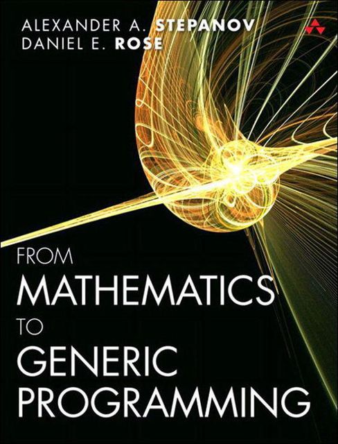 From Mathematics to Generic Programming, Alexander A. Stepanov