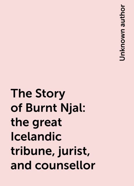 The Story of Burnt Njal: the great Icelandic tribune, jurist, and counsellor, 
