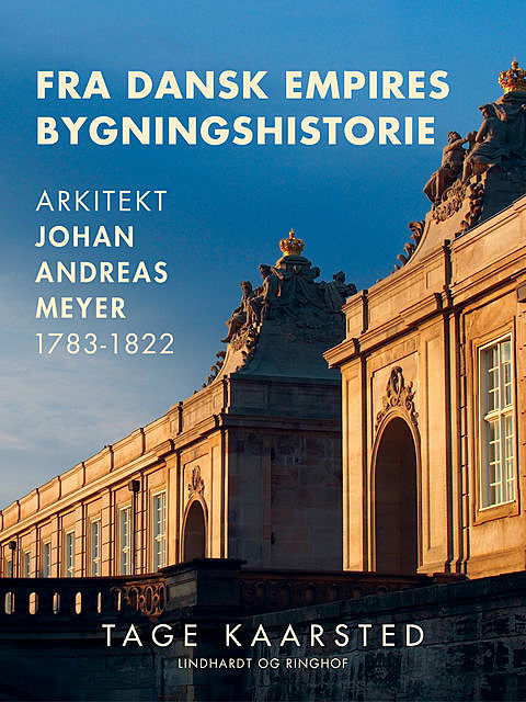 Fra dansk empires bygningshistorie. Arkitekt Johan Andreas Meyer 1783–1822, Tage Kaarsted