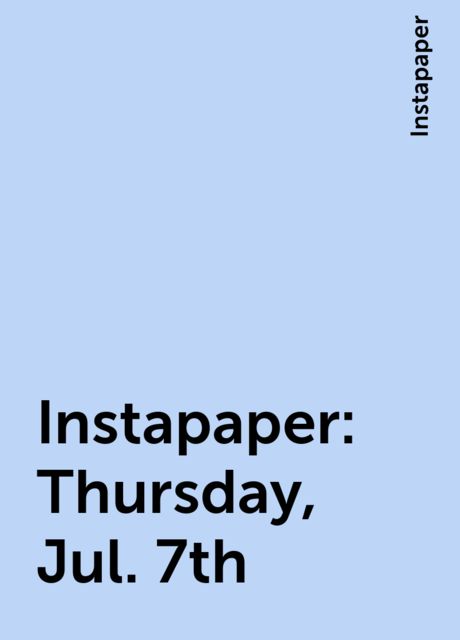 Instapaper: Thursday, Jul. 7th, Instapaper