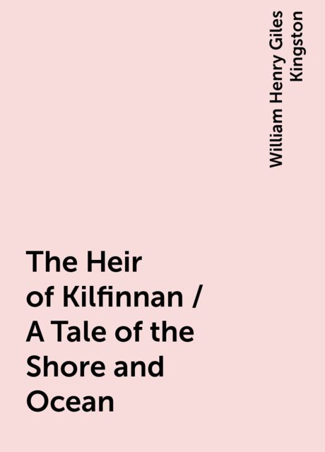 The Heir of Kilfinnan / A Tale of the Shore and Ocean, William Henry Giles Kingston