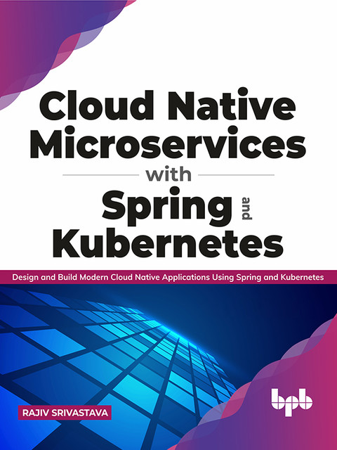 Cloud Native Microservices with Spring and Kubernetes, Rajiv Srivastava