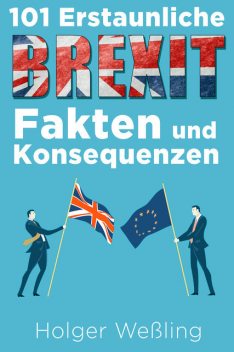 101 Erstaunliche Brexit Fakten und Konsequenzen, Holger Weßling