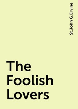 The Foolish Lovers, St.John G.Ervine