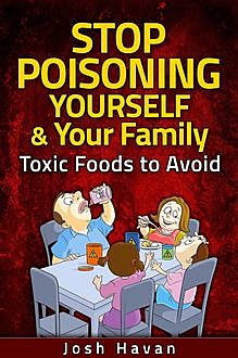 Stop Poisoning Yourself & Your Family, Josh Havan