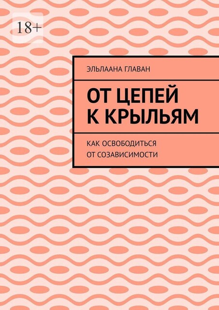 От цепей к крыльям. Как освободиться от созависимости, Эльлаана Главан