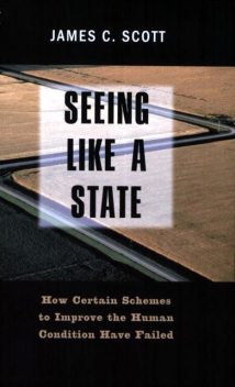Seeing Like a State: How Certain Schemes to Improve the Human Condition Have Failed, Scott James