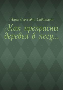 Как прекрасны деревья в лесу, Анна Савинкина