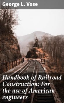 Handbook of Railroad Construction; For the use of American engineers, George L.Vose
