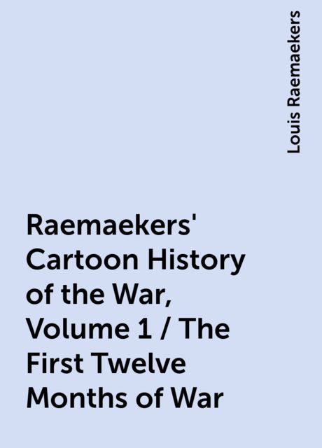 Raemaekers' Cartoon History of the War, Volume 1 / The First Twelve Months of War, Louis Raemaekers