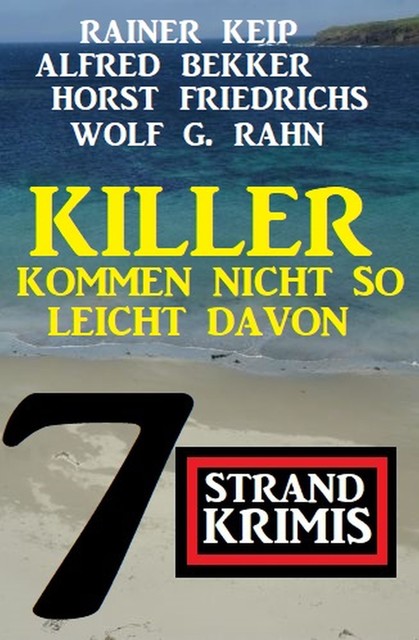 Killer kommen nicht so leicht davon: 7 Strand Krimis, Alfred Bekker, Wolf G. Rahn, Horst Friedrichs, Rainer Keip