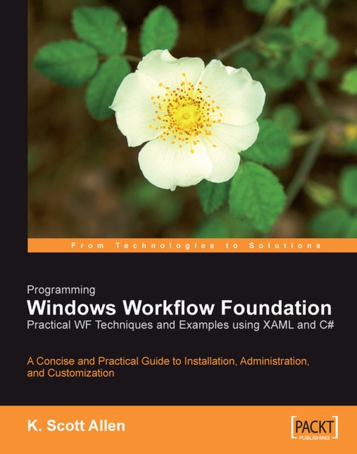 Programming Windows Workflow Foundation: Practical WF Techniques and Examples using XAML and C, Kenneth Scott Allen