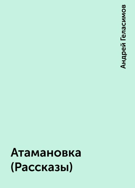 Атамановка (Рассказы), Андрей Геласимов
