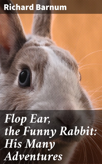 Flop Ear, the Funny Rabbit: His Many Adventures, Richard Barnum