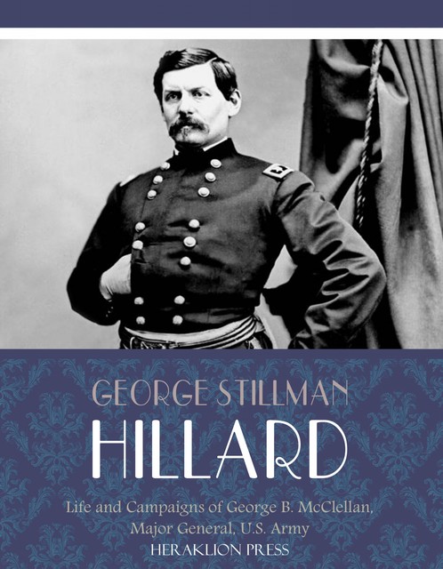 Life and Campaigns of George B. McClellan, Major General, U.S. Army, George Stillman Hillard