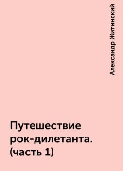 Путешествие рок-дилетанта. ( часть 1 ), Александр Житинский