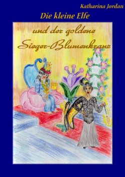 Die kleine Elfe und der goldene Sieger-Blumenkranz, Katharina Jordan