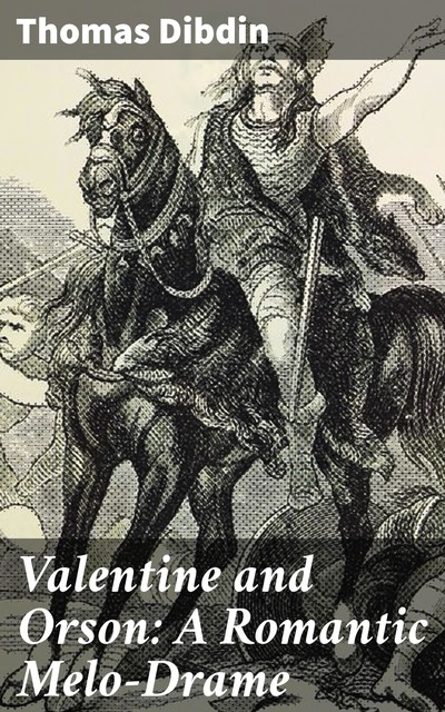 Valentine and Orson: A Romantic Melo-Drame, Thomas Dibdin