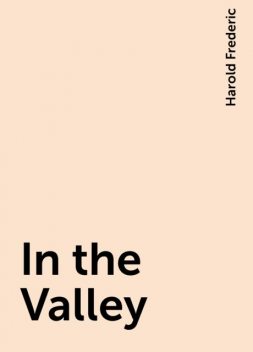 In the Valley, Harold Frederic