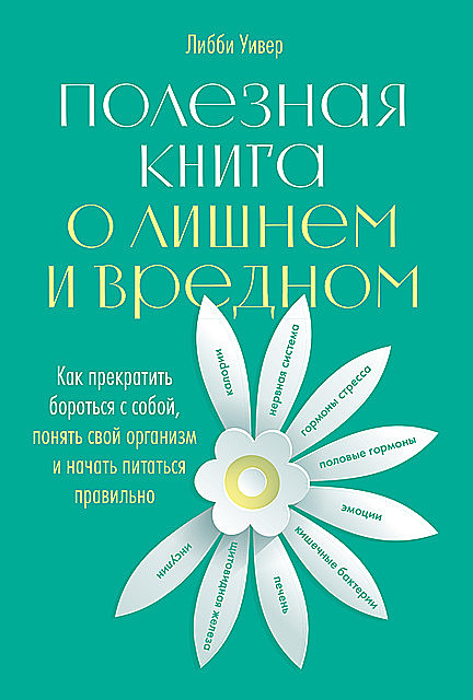 Полезная книга о лишнем и вредном: Как прекратить бороться с собой, понять свой организм и начать питаться правильно, Либби Уивер