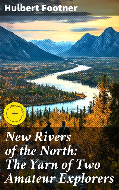 New Rivers of the North: The Yarn of Two Amateur Explorers, Hulbert Footner