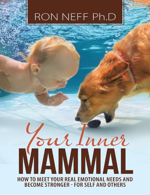 Your Inner Mammal: How to Meet Your Real Emotional Needs and Become Stronger-for Self and Others, Ph.D., Ron Neff