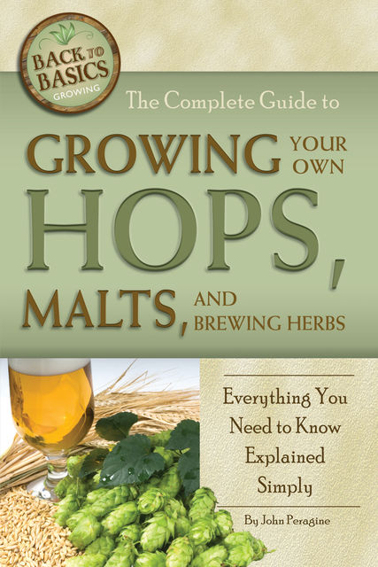 The Complete Guide to Growing Your Own Hops, Malts, and Brewing Herbs, John Peragine