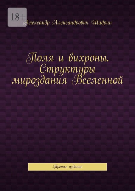 Поля и вихроны. Структуры мироздания Вселенной. Третье издание, Александр Шадрин