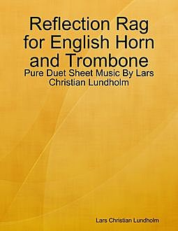 Reflection Rag for English Horn and Trombone – Pure Duet Sheet Music By Lars Christian Lundholm, Lars Christian Lundholm
