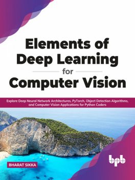 Elements of Deep Learning for Computer Vision, Bharat Sikka