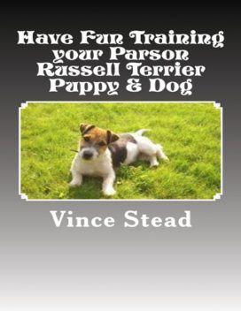 Have Fun Training Your Parson Russell Terrier Puppy & Dog, Vince Stead