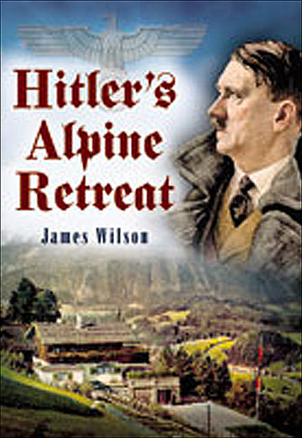 Hitler's Alpine Retreat, James Wilson