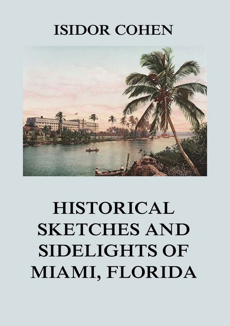 Historical Sketches and Sidelights of Miami, Florida, Isidor Cohen