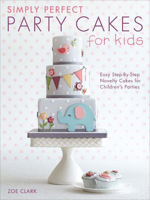 Simply Perfect Party Cakes for Kids, Zoe Clark