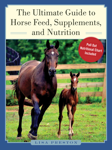 The Ultimate Guide to Horse Feed, Supplements, and Nutrition, Lisa Preston