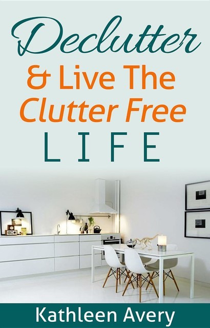 Declutter & Live the Clutter Free Life, Kathleen Avery