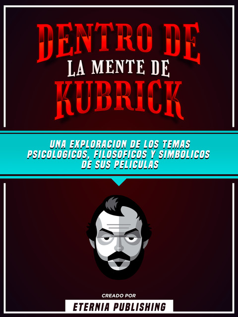 Dentro De La Mente De Kubrick: Una Exploración De Los Temas Psicologicos, Filosoficos Y Simbolicos De Sus Peliculas, Eternia Publishing, Zander Pearce