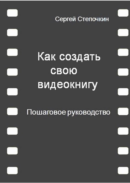 Как создать свою видеокнигу. Пошаговое руководство, Сергей Степочкин