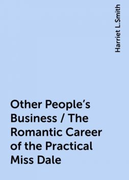 Other People's Business / The Romantic Career of the Practical Miss Dale, Harriet L.Smith