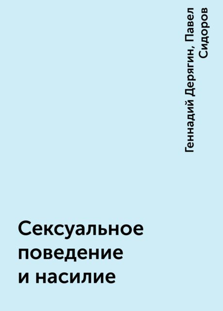 Сексуальное поведение и насилие, Павел Сидоров, Геннадий Дерягин