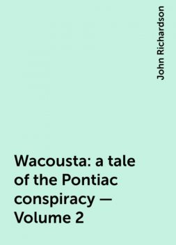 Wacousta : a tale of the Pontiac conspiracy — Volume 2, John Richardson