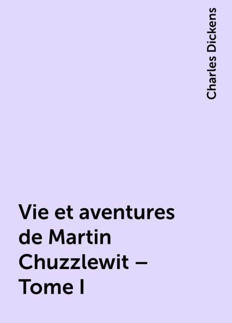 Vie et aventures de Martin Chuzzlewit – Tome I, Charles Dickens