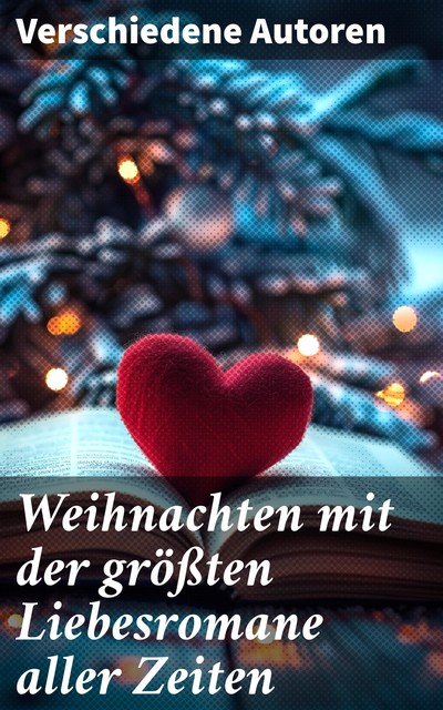 Die schönsten Liebesromane zu Weihnachten, William Shakespeare, Guy de Maupassant, Victor Hugo, Charlotte Brontë, Emily Bronte, Charles Dickens, Stefan Zweig, Jane Austen, Walter Scott, Gustave Flaubert, Stendhal, Eufemia von Adlersfeld-Ballestrem, Johann Wolfgang von Goethe, Bernardi, Anne Brontë