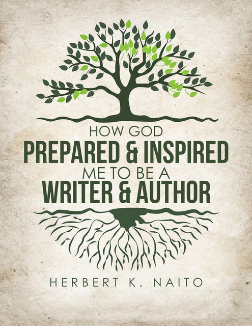How God Prepared and Inspired Me to Be a Writer and Author, Herbert K. Naito
