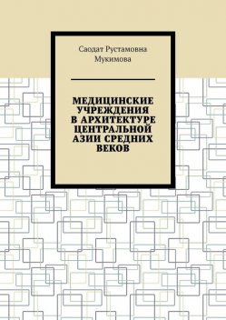 Медицинские учреждения в архитектуре Центральной Азии Средних веков, Саодат Мукимова