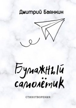 Бумажный самолетик. Cтихотворения, Дмитрий Баянкин