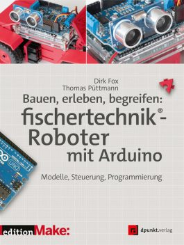 Bauen, erleben, begreifen: fischertechnik®-Roboter mit Arduino, Dirk Fox, Thomas Püttmann